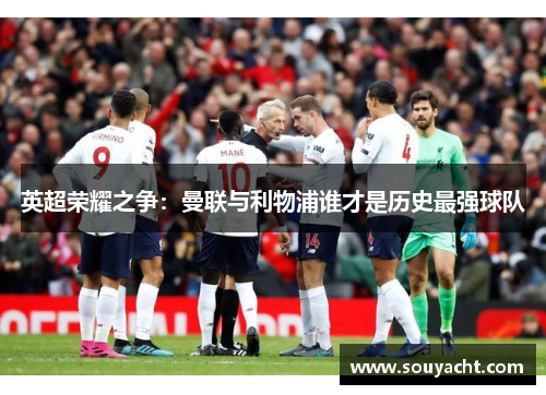 英超荣耀之争:曼联与利物浦谁才是历史最强球队