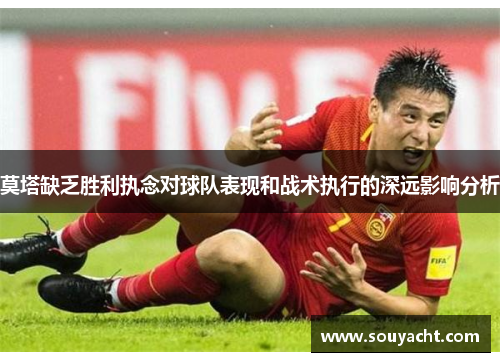 莫塔缺乏胜利执念对球队表现和战术执行的深远影响分析