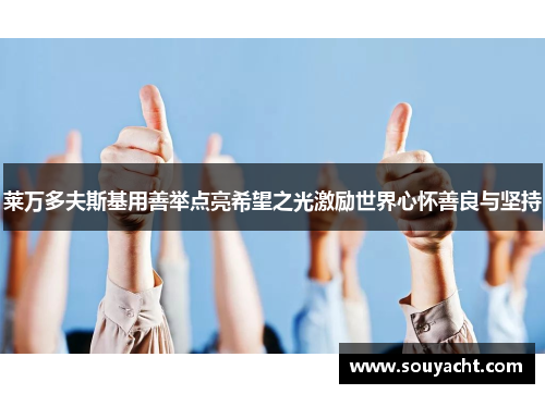 莱万多夫斯基用善举点亮希望之光激励世界心怀善良与坚持