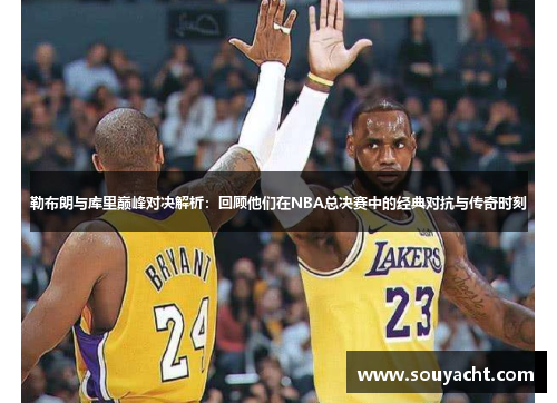 勒布朗与库里巅峰对决解析：回顾他们在NBA总决赛中的经典对抗与传奇时刻